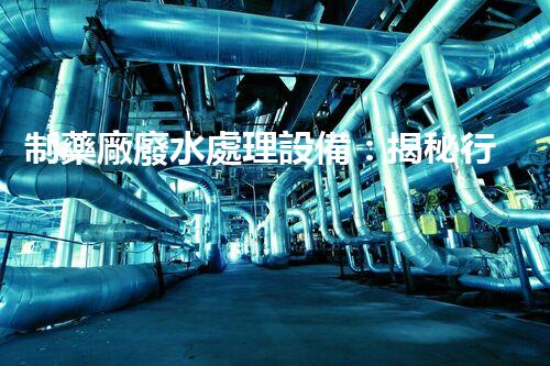 制藥廠廢水處理設備：揭秘行業(yè)頂尖技術(shù)的背后秘密？
